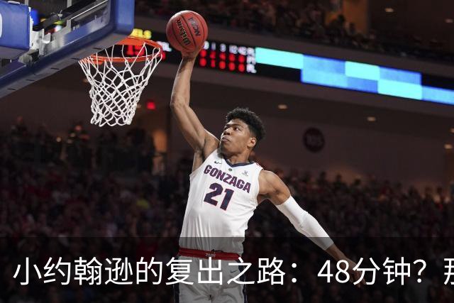 小约翰逊的复出之路：48分钟？那可得过关斩将！